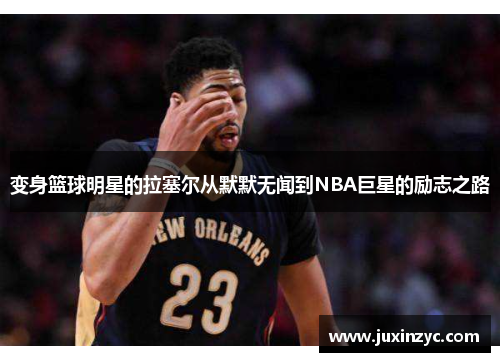 变身篮球明星的拉塞尔从默默无闻到NBA巨星的励志之路